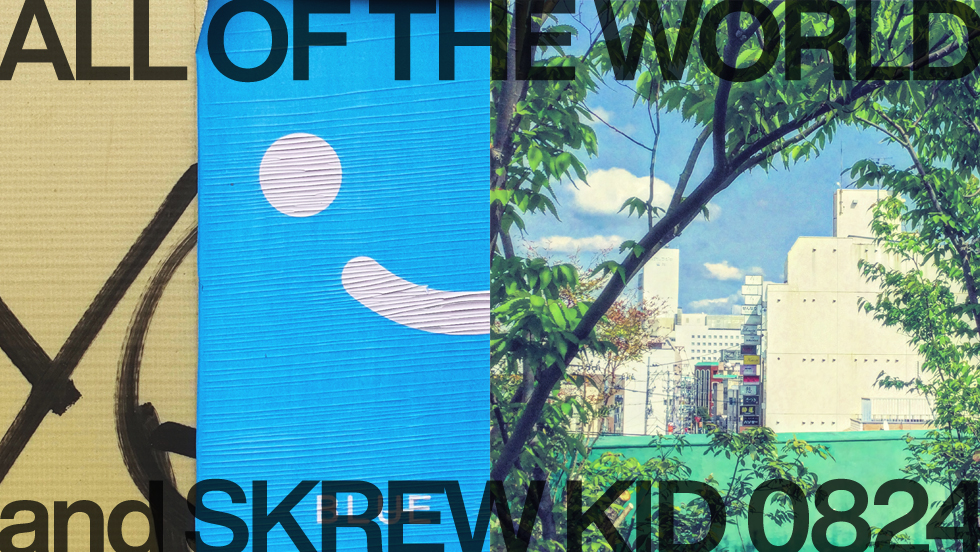 ALL OF THE WORLD and SKREW KID